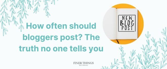 How often should bloggers post? The truth no one tells you | Finer Things Editorial