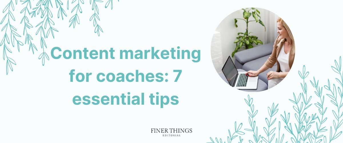Content marketing for coaches: 7 essential tips | Finer Things Editorial