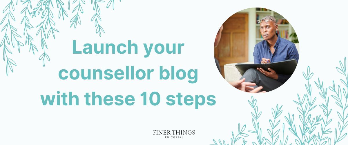 Launch your counsellor blog with these 10 steps | Finer Things Editorial