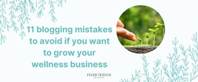 11 blogging mistakes to avoid if you want your wellness business to grow | Finer Things Editorial