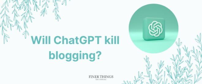 Will ChatGPT Kill Blogging? | Finer Things Editorial | Shropshire | Shrewsbury | Oswestry