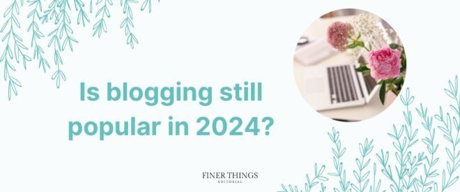 Is blogging still popular in 2024? | Finer Things Editorial