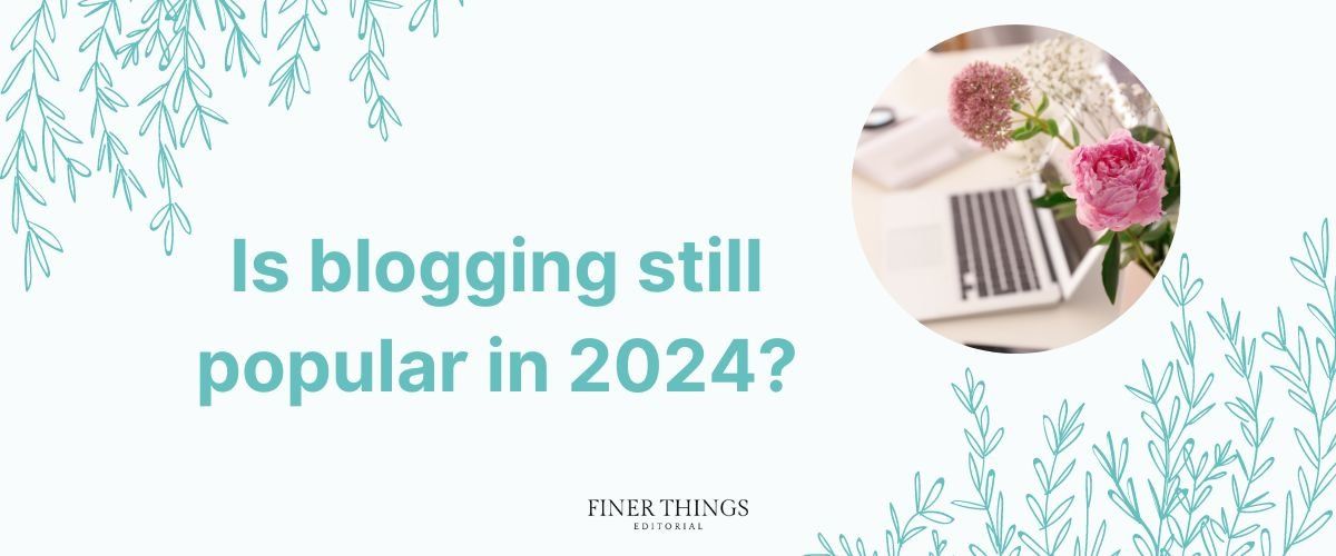 Is blogging still popular in 2024? | Finer Things Editorial