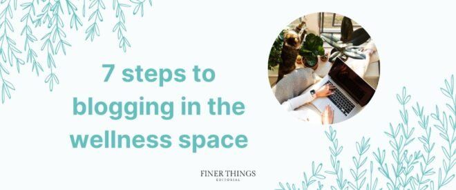 7 steps to blogging in the wellness space 7 steps to blogging in the wellness space | Finer Things Editorial
