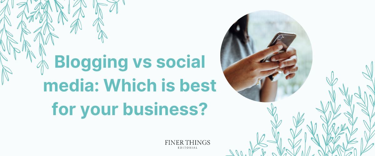 Blogging vs social media: Which is best for your business? | Finer Things Editorial