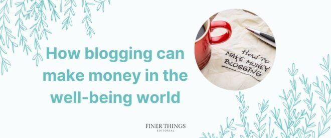 How blogging can make money in the well-being world | Finer Things Editorial