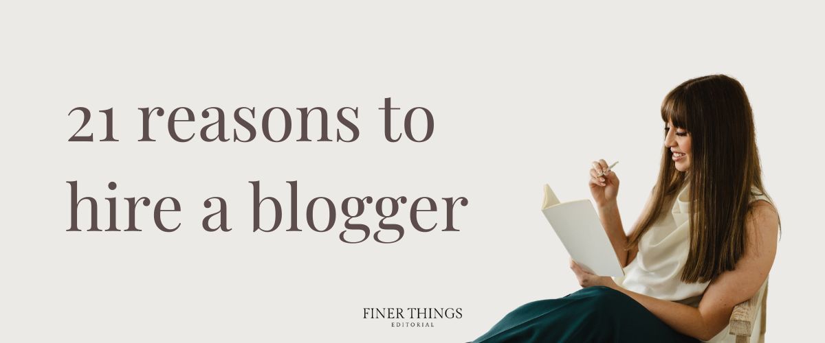 21 reasons to hire a blogger | Finer Things Editorial